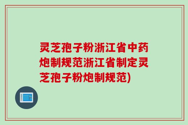 灵芝孢子粉浙江省中药炮制规范浙江省制定灵芝孢子粉炮制规范)