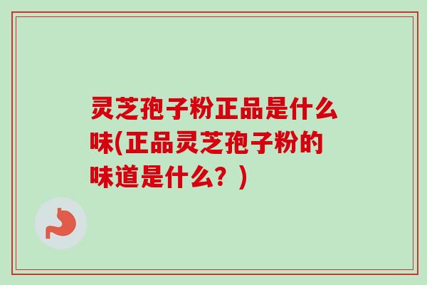 灵芝孢子粉正品是什么味(正品灵芝孢子粉的味道是什么?) 灵芝孢子粉正品是什么味(正品灵芝孢子粉的味道是什么?)
