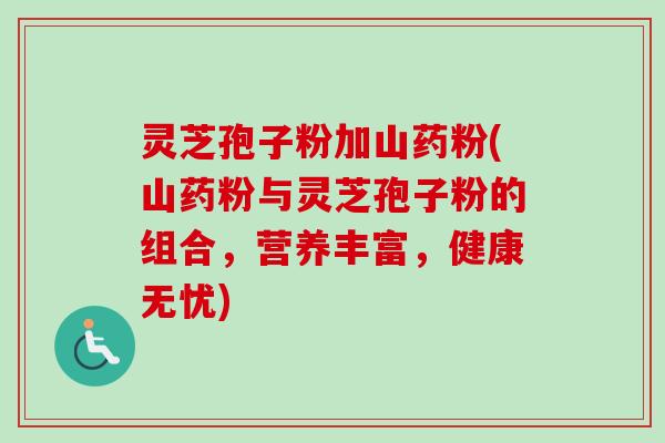 灵芝孢子粉加山药粉(山药粉与灵芝孢子粉的组合，营养丰富，健康无忧)
