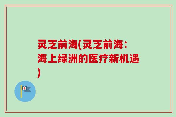 灵芝前海(灵芝前海：海上绿洲的医疗新机遇)