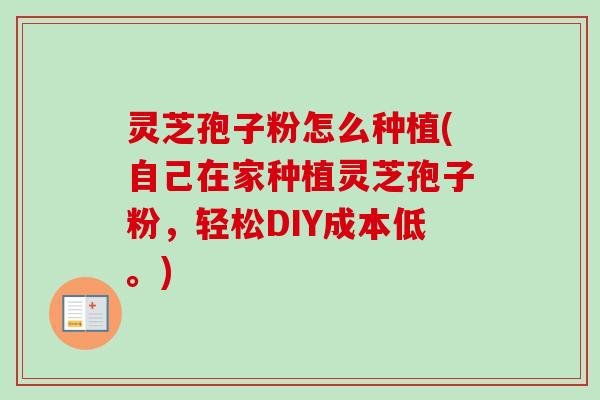 灵芝孢子粉怎么种植(自己在家种植灵芝孢子粉，轻松DIY成本低。)