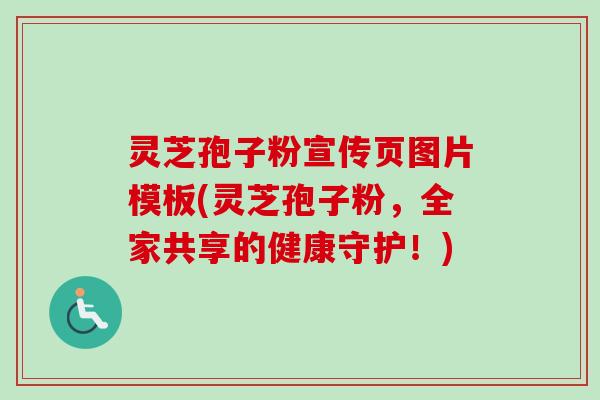 灵芝孢子粉宣传页图片模板(灵芝孢子粉，全家共享的健康守护！)
