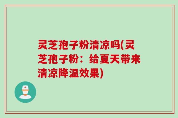 灵芝孢子粉清凉吗(灵芝孢子粉：给夏天带来清凉降温效果)