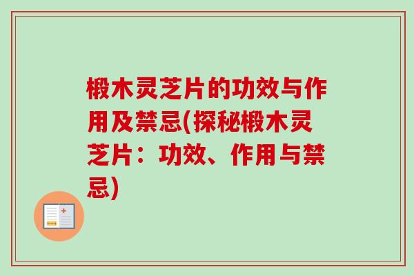 椴木灵芝片的功效与作用及禁忌(探秘椴木灵芝片：功效、作用与禁忌)