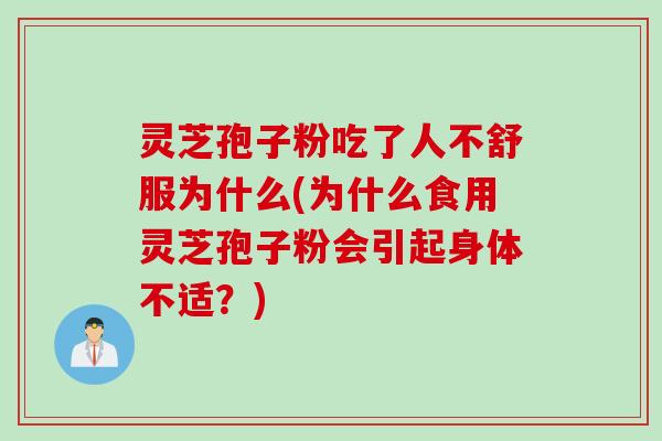 灵芝孢子粉吃了人不舒服为什么(为什么食用灵芝孢子粉会引起身体不适？)
