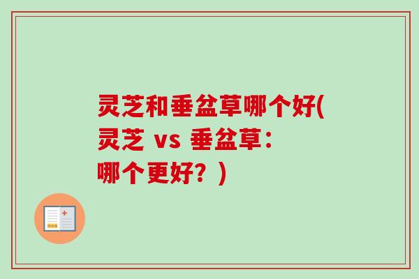 灵芝和垂盆草哪个好(灵芝 vs 垂盆草:哪个更好?) 灵芝和垂盆草哪个好(灵芝 vs 垂盆草:哪个更好?)