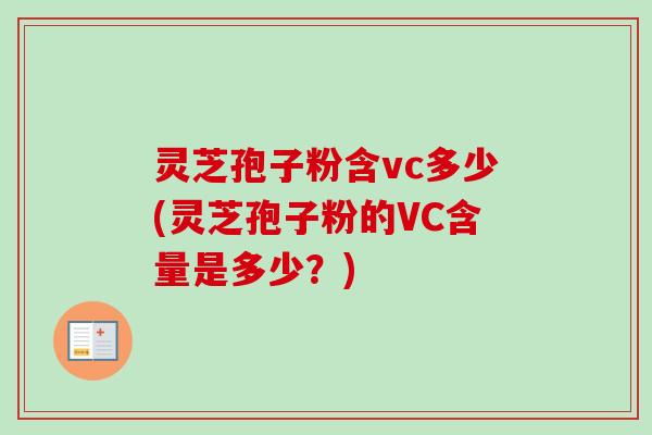 灵芝孢子粉含vc多少(灵芝孢子粉的VC含量是多少?) 灵芝孢子粉含vc多少(灵芝孢子粉的VC含量是多少?)