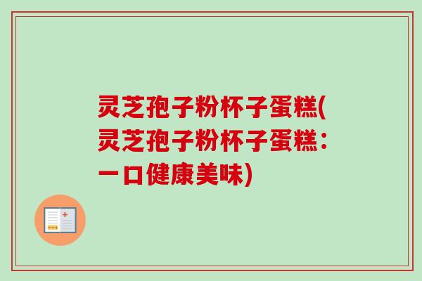 灵芝孢子粉杯子蛋糕(灵芝孢子粉杯子蛋糕:一口健康美味) 灵芝孢子粉杯子蛋糕(灵芝孢子粉杯子蛋糕:一口健康美味)