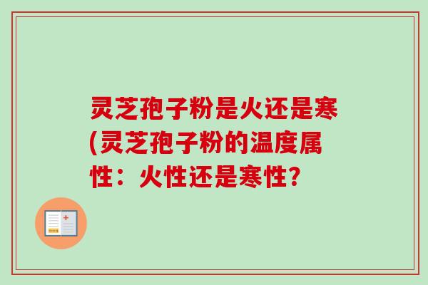 灵芝孢子粉是火还是寒(灵芝孢子粉的温度属性：火性还是寒性？