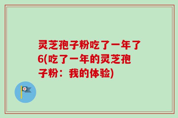 灵芝孢子粉吃了一年了6(吃了一年的灵芝孢子粉：我的体验)
