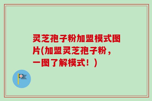 灵芝孢子粉加盟模式图片(加盟灵芝孢子粉，一图了解模式！)