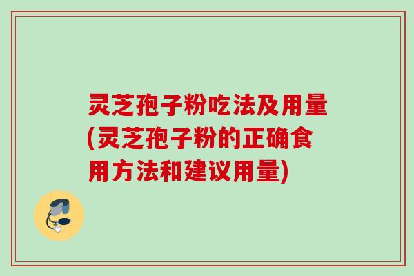灵芝孢子粉吃法及用量(灵芝孢子粉的正确食用方法和建议用量) 灵芝孢子粉吃法及用量(灵芝孢子粉的正确食用方法和建议用量)