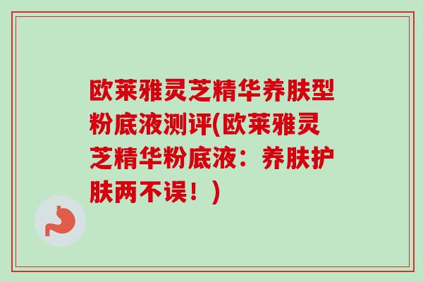 欧莱雅灵芝精华养肤型粉底液测评(欧莱雅灵芝精华粉底液：养肤护肤两不误！)