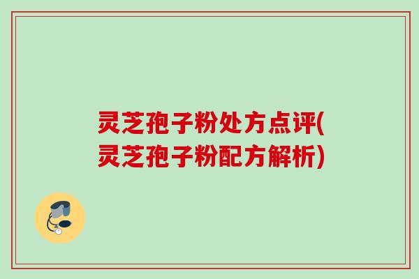 灵芝孢子粉处方点评(灵芝孢子粉配方解析)