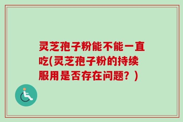 灵芝孢子粉能不能一直吃(灵芝孢子粉的持续服用是否存在问题？)