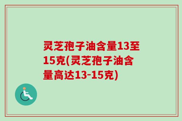 灵芝孢子油含量13至15克(灵芝孢子油含量高达13-15克)