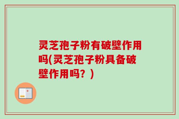 灵芝孢子粉有破壁作用吗(灵芝孢子粉具备破壁作用吗？)