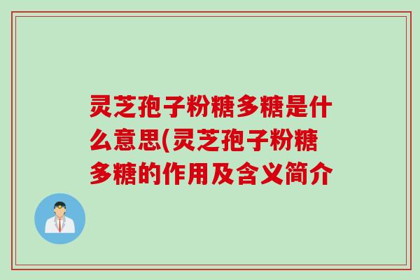 灵芝孢子粉糖多糖是什么意思(灵芝孢子粉糖多糖的作用及含义简介