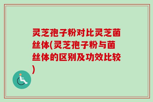 灵芝孢子粉对比灵芝菌丝体(灵芝孢子粉与菌丝体的区别及功效比较) 灵芝孢子粉对比灵芝菌丝体(灵芝孢子粉与菌丝体的区别及功效比较)