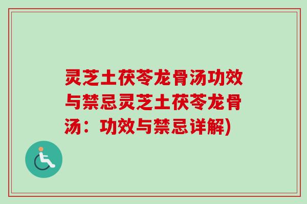 灵芝土茯苓龙骨汤功效与禁忌灵芝土茯苓龙骨汤:功效与禁忌详解) 灵芝土茯苓龙骨汤功效与禁忌灵芝土茯苓龙骨汤:功效与禁忌详解)