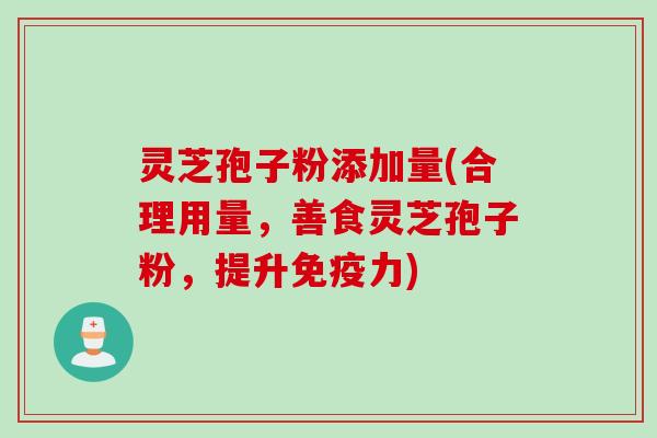 灵芝孢子粉添加量(合理用量，善食灵芝孢子粉，提升免疫力)