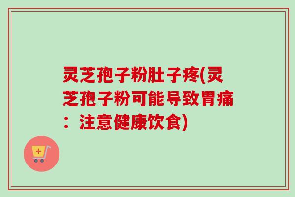 灵芝孢子粉肚子疼(灵芝孢子粉可能导致胃痛：注意健康饮食)