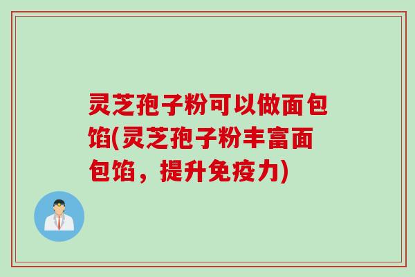 灵芝孢子粉可以做面包馅(灵芝孢子粉丰富面包馅，提升免疫力)