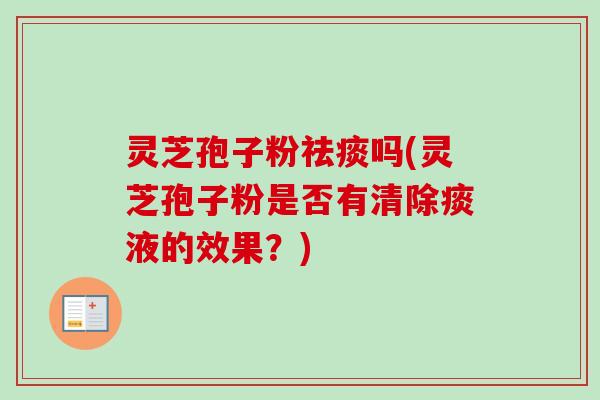 灵芝孢子粉祛痰吗(灵芝孢子粉是否有清除痰液的效果？)