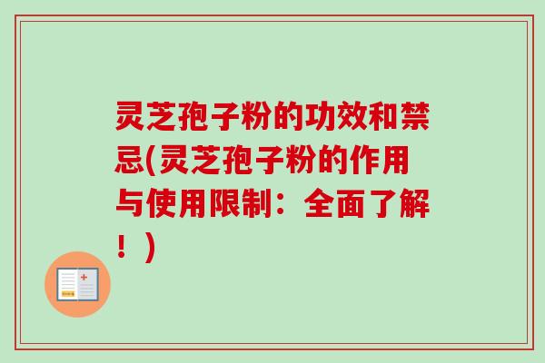 灵芝孢子粉的功效和禁忌(灵芝孢子粉的作用与使用限制：全面了解！)