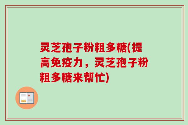 灵芝孢子粉粗多糖(提高免疫力，灵芝孢子粉粗多糖来帮忙)