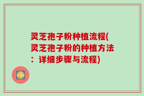 灵芝孢子粉种植流程(灵芝孢子粉的种植方法：详细步骤与流程)