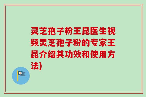 灵芝孢子粉王昆医生视频灵芝孢子粉的专家王昆介绍其功效和使用方法)
