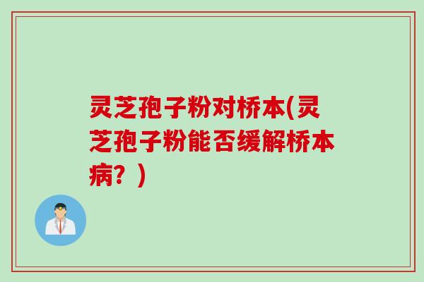 灵芝孢子粉对桥本(灵芝孢子粉能否缓解桥本病？)