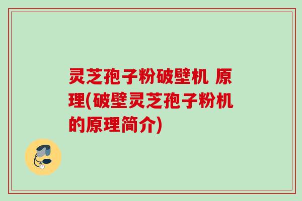 灵芝孢子粉破壁机 原理(破壁灵芝孢子粉机的原理简介)