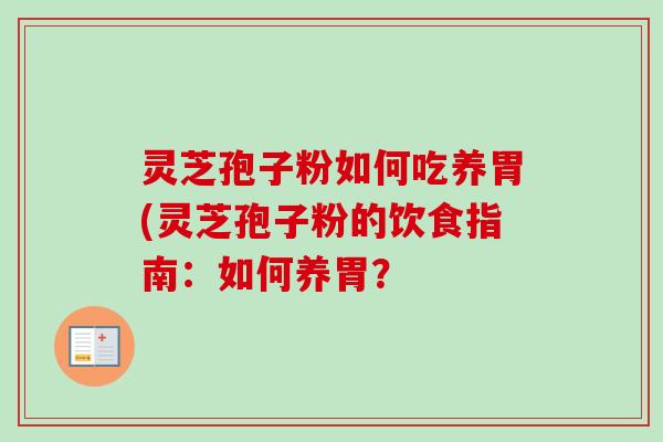 灵芝孢子粉如何吃养胃(灵芝孢子粉的饮食指南：如何养胃？