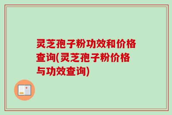 灵芝孢子粉功效和价格查询(灵芝孢子粉价格与功效查询)