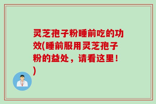 灵芝孢子粉睡前吃的功效(睡前服用灵芝孢子粉的益处，请看这里！)