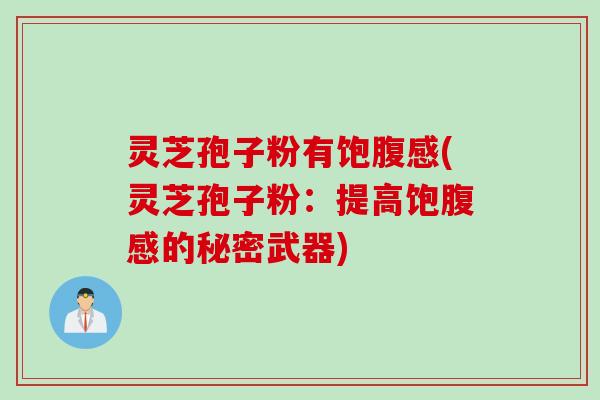 灵芝孢子粉有饱腹感(灵芝孢子粉：提高饱腹感的秘密武器)