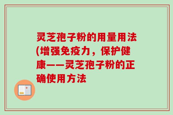 灵芝孢子粉的用量用法(增强免疫力，保护健康——灵芝孢子粉的正确使用方法