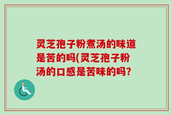 灵芝孢子粉煮汤的味道是苦的吗(灵芝孢子粉汤的口感是苦味的吗？