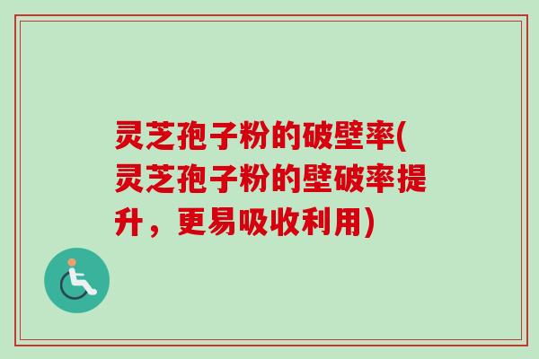 灵芝孢子粉的破壁率(灵芝孢子粉的壁破率提升，更易吸收利用)