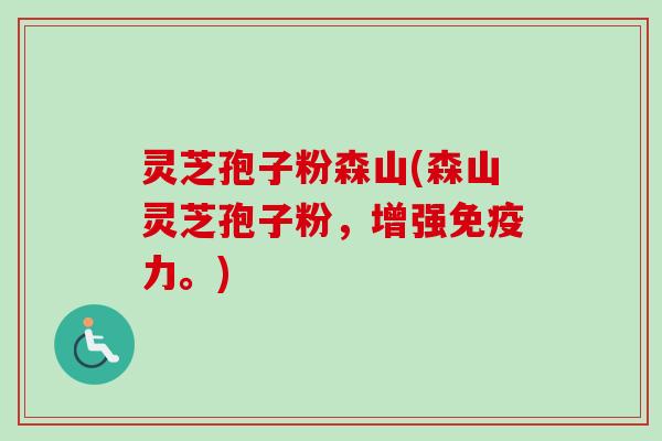 灵芝孢子粉森山(森山灵芝孢子粉,增强免疫力。) 灵芝孢子粉森山(森山灵芝孢子粉,增强免疫力。)