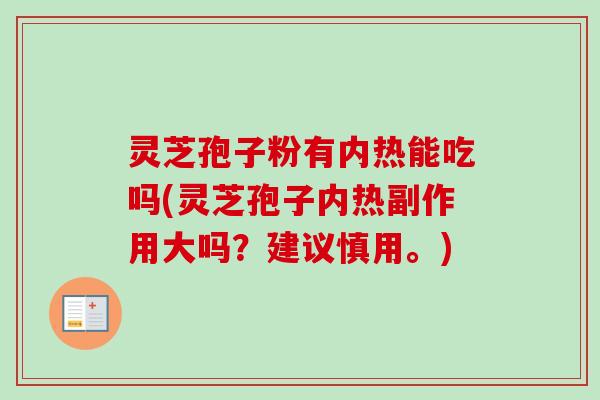 灵芝孢子粉有内热能吃吗(灵芝孢子内热副作用大吗？建议慎用。)