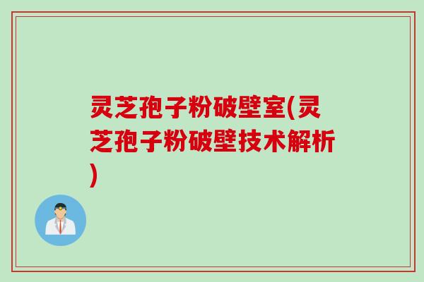 灵芝孢子粉破壁室(灵芝孢子粉破壁技术解析)