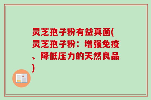 灵芝孢子粉有益真菌(灵芝孢子粉：增强免疫、降低压力的天然良品)