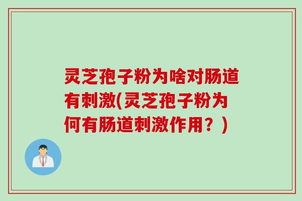 灵芝孢子粉为啥对肠道有刺激(灵芝孢子粉为何有肠道刺激作用？)