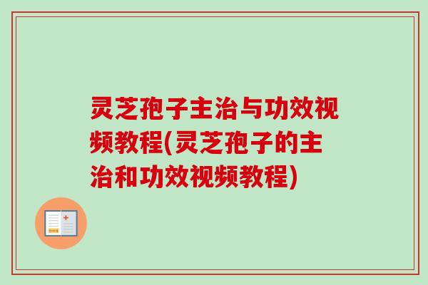 灵芝孢子主与功效视频教程(灵芝孢子的主和功效视频教程) 灵芝孢子主与功效视频教程(灵芝孢子的主和功效视频教程)