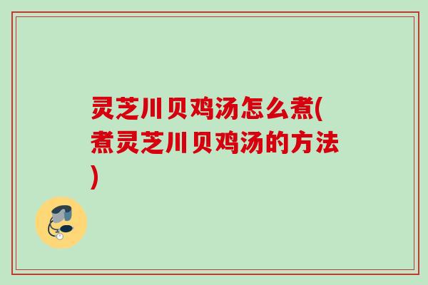 灵芝川贝鸡汤怎么煮(煮灵芝川贝鸡汤的方法)