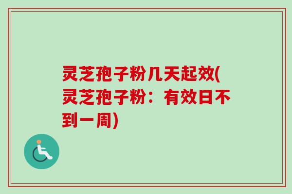 灵芝孢子粉几天起效(灵芝孢子粉：有效日不到一周)