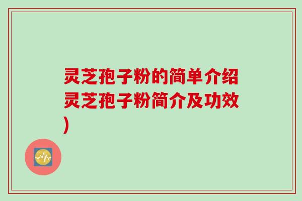 灵芝孢子粉的简单介绍灵芝孢子粉简介及功效)